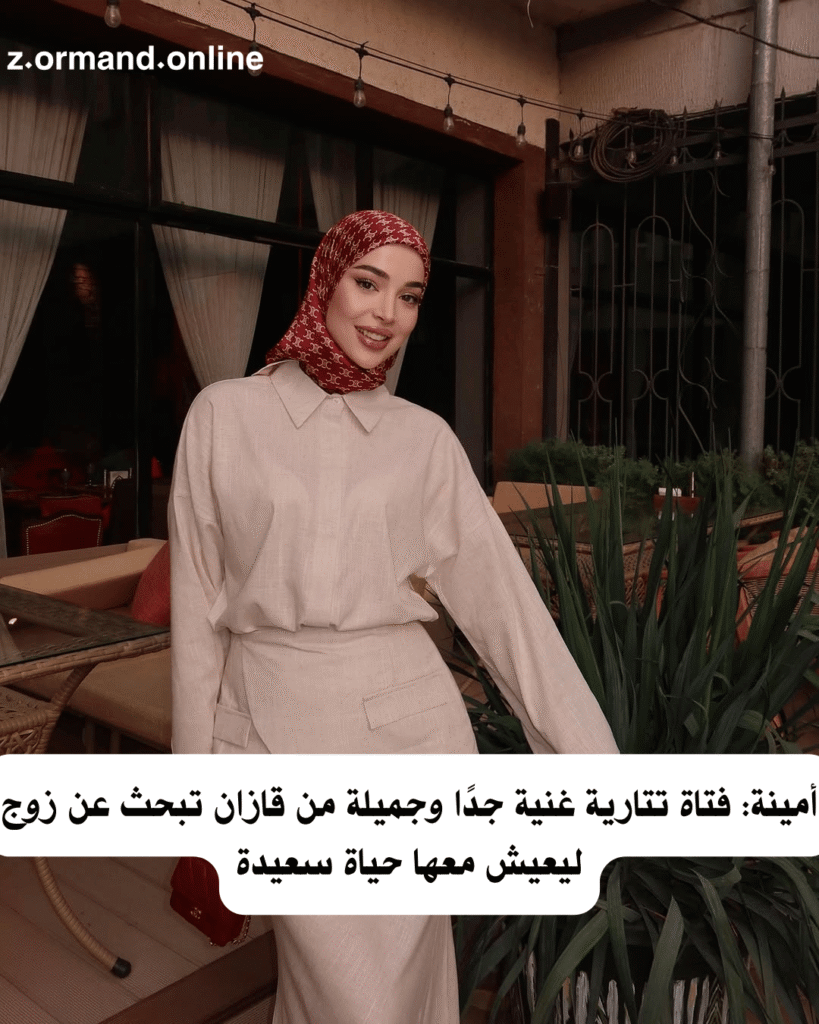 أمينة: فتاة تتارية غنية جدًا وجميلة من قازان تبحث عن زوج ليعيش معها حياة سعيدة